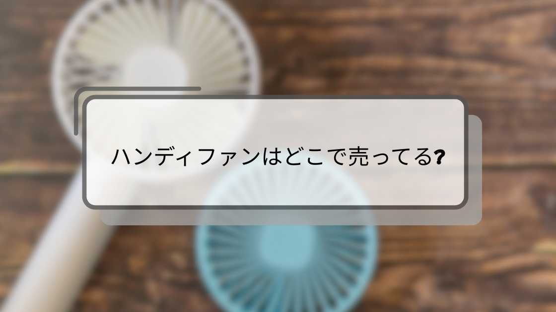 ハンディファンはどこで売ってる?