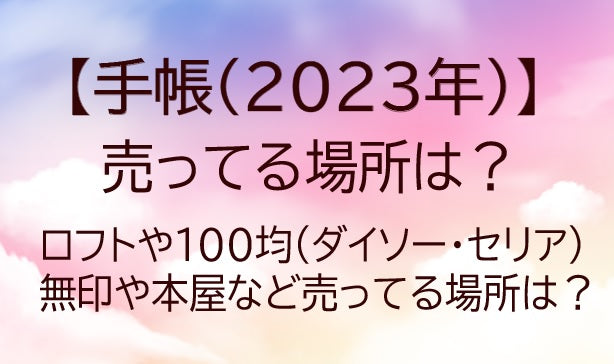 手帳2023年版どこで買える?ロフトや100均(ダイソー等)・無印や本屋等売ってる場所は?
