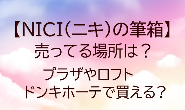 NICI(ニキ)の筆箱(ペンケース)が売ってる場所は?プラザやロフト・ドンキホーテで買える?