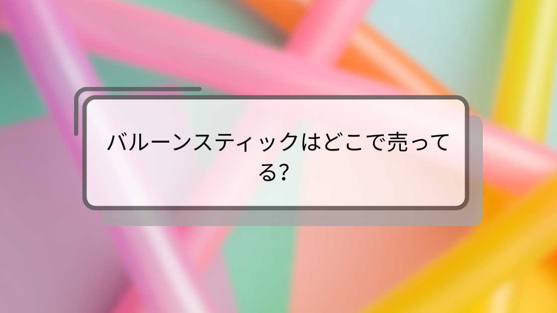 バルーンスティックはどこで売ってる?
