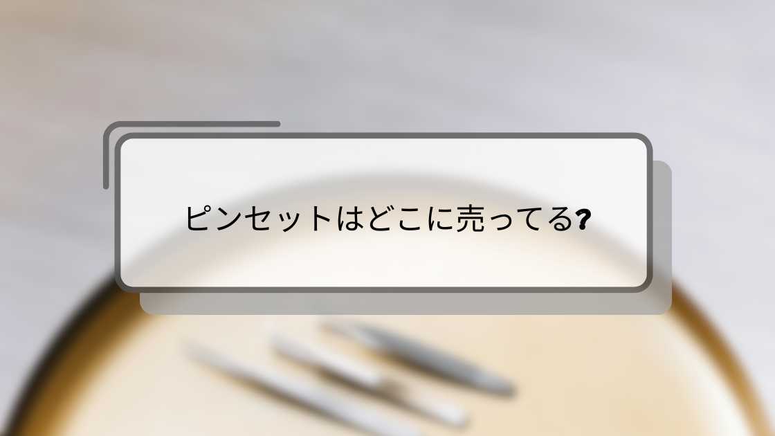 ピンセットはどこに売ってる?