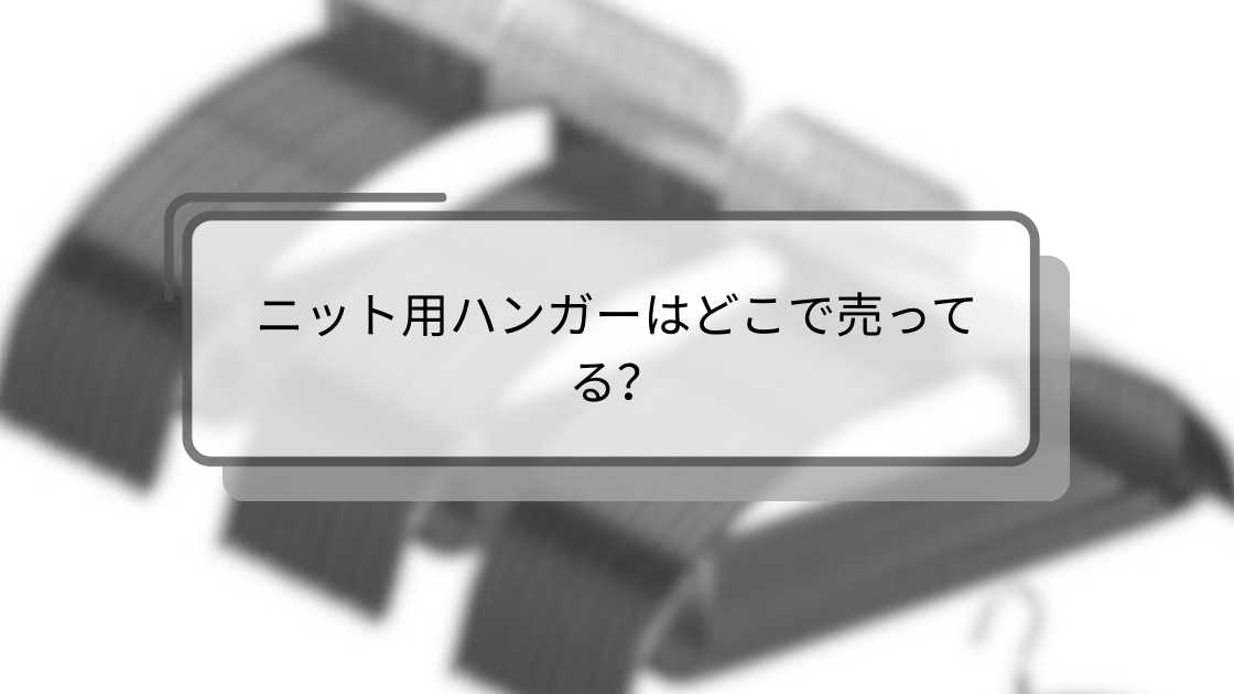 ニット用ハンガーはどこで売ってる?ニトリや100均・無印良品等売ってる場所は?
