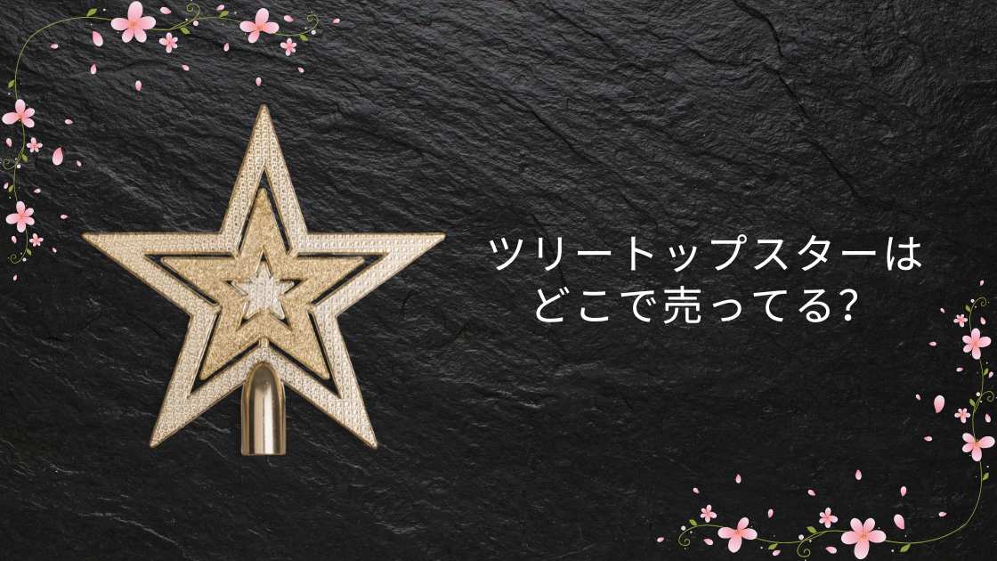 ツリートップスターはどこで売ってる?フランフラン・ニトリ・100均(ダイソー等)販売店まとめ