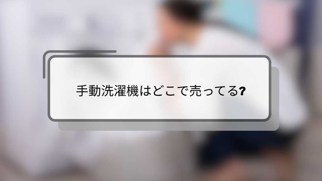 手動洗濯機はどこで売ってる?ニトリやドン・キホーテ・カインズやダイソー等売ってる場所は?