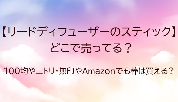 リードディフューザー（スティック、棒のみ）どこで売ってる？100均ダイソー等どこで買える?