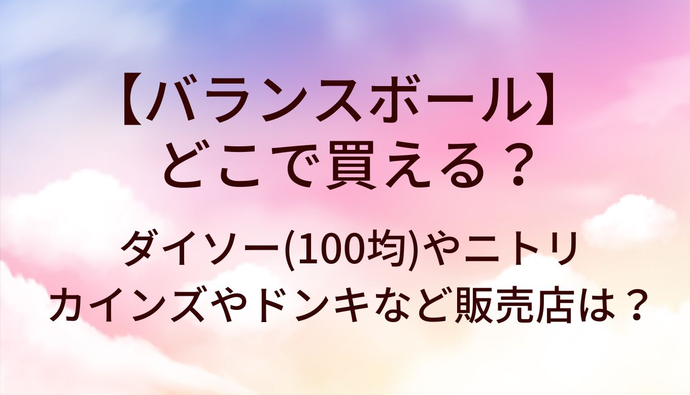 バランスボールはどこで買える？ダイソー(100均)やニトリ・カインズやドンキなど販売店は？