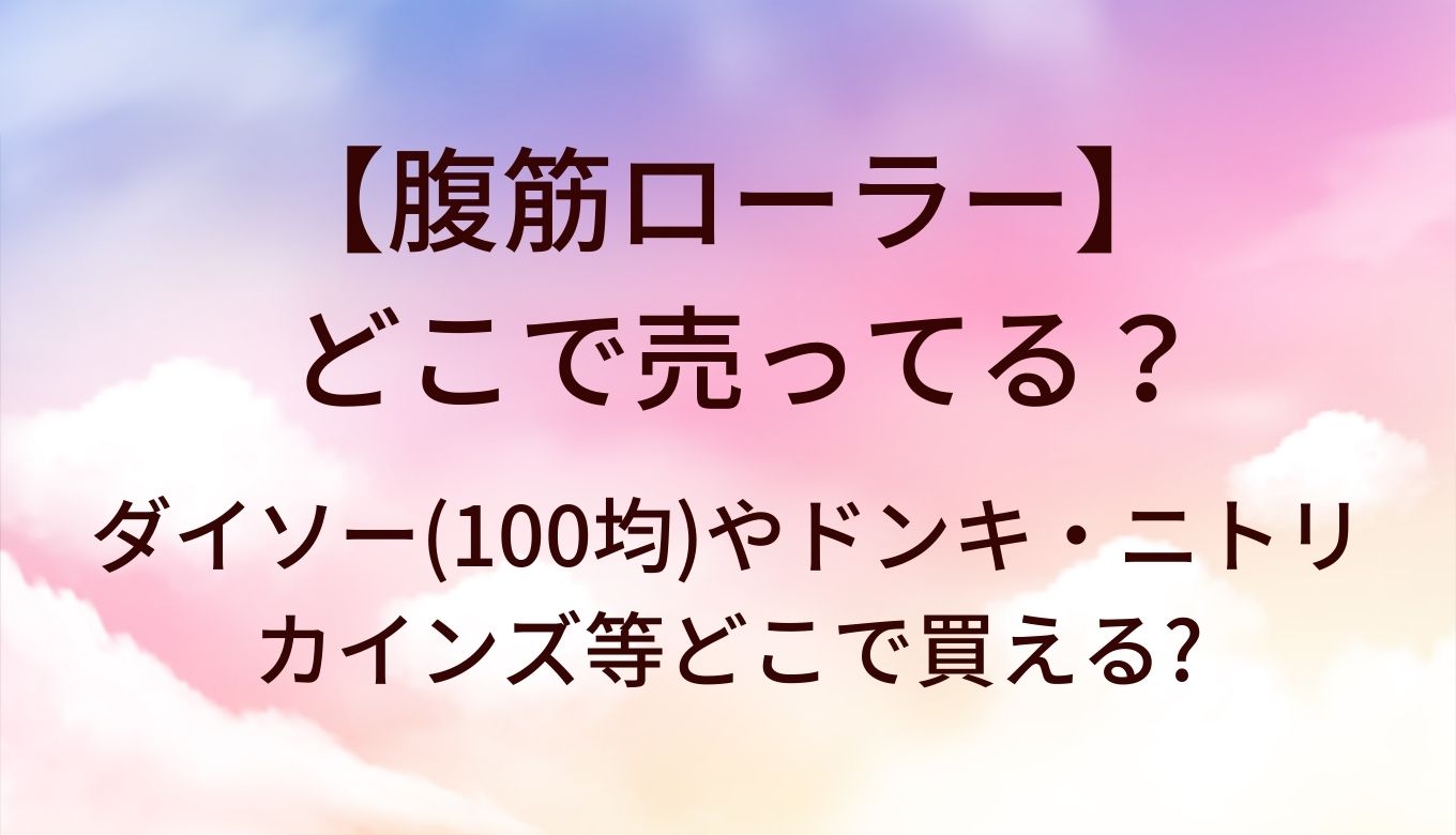 腹筋ローラーはどこで売ってる?ダイソー(100均)やドンキ・ニトリやカインズ等どこで買える?
