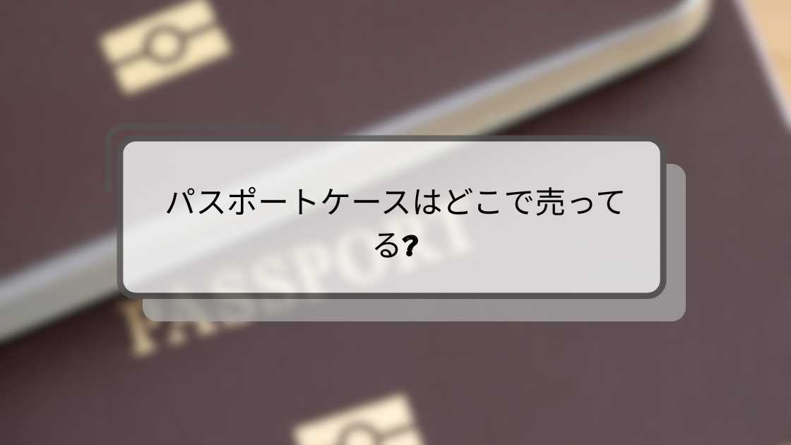 パスポートケースはどこで売ってる?