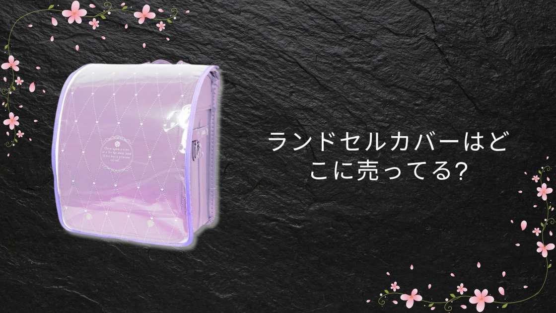 ランドセルカバーはどこに売ってる?100均(ダイソー)や西松屋・ニトリやイオン等どこで買える?