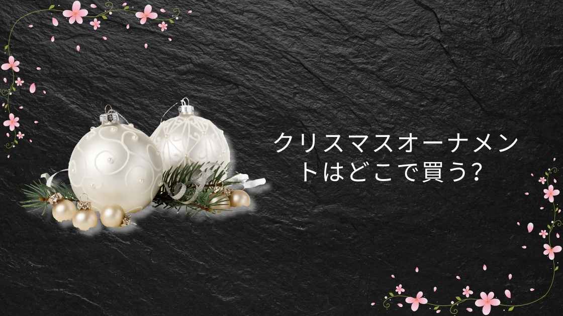 クリスマスオーナメントはどこで買う?IKEAやフランフラン・ニトリや100均などで売ってる?