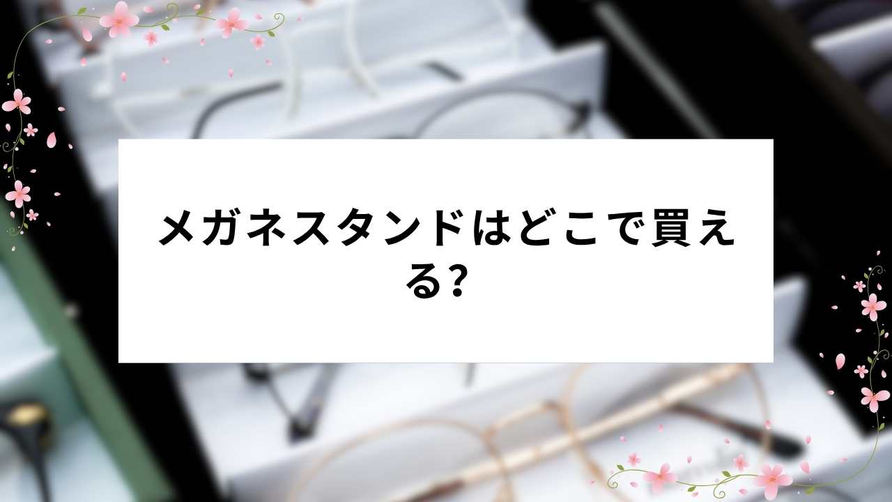 メガネスタンドはどこで買える?主要ショップの取扱い状況