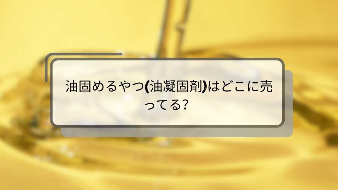 油固めるやつ(油凝固剤)はどこに売ってる?