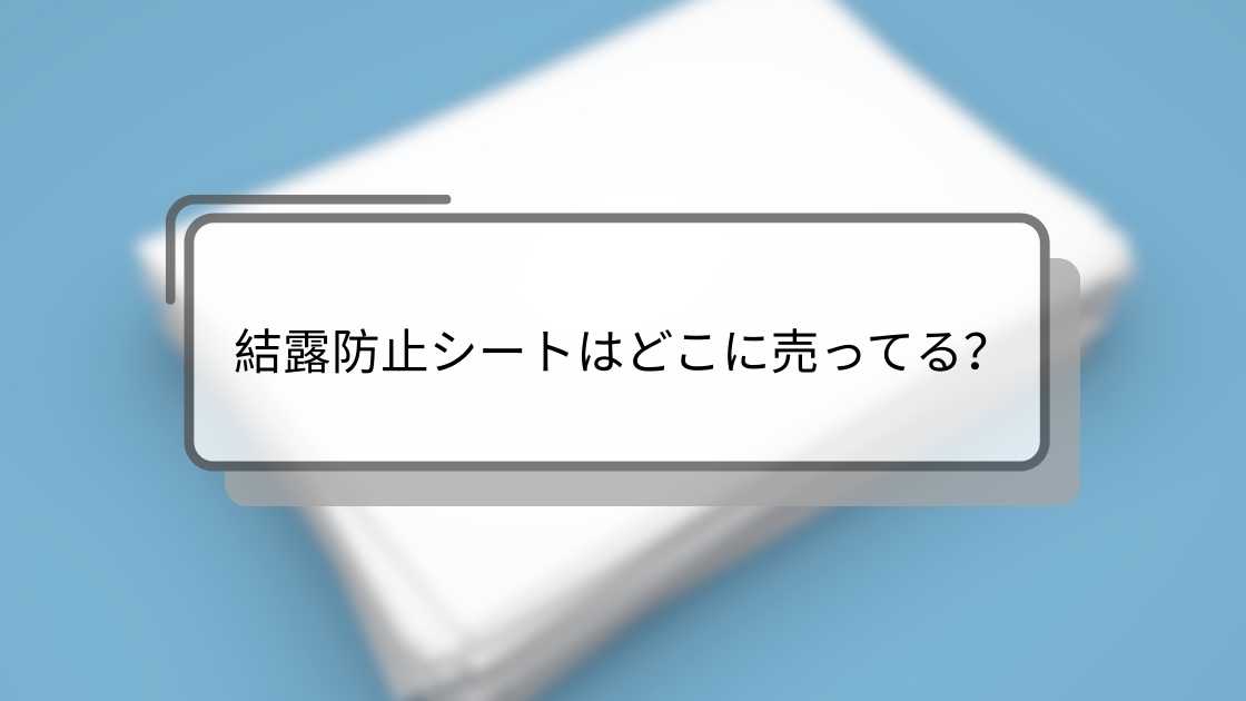 結露防止シートはどこに売ってる?ニトリやダイソー(100均)・ホームセンター(カインズ)等どこで買える?