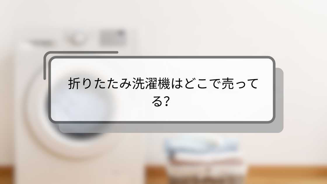 折りたたみ洗濯機はどこで売ってる?