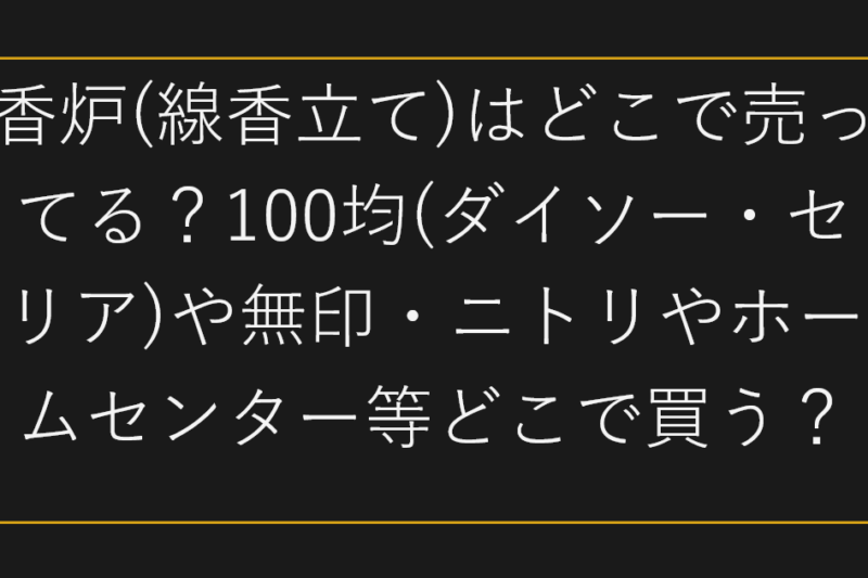 香炉(線香立て)はどこで売ってる？100均(ダイソー・セリア)や無印・ニトリやホームセンター等どこで買う？