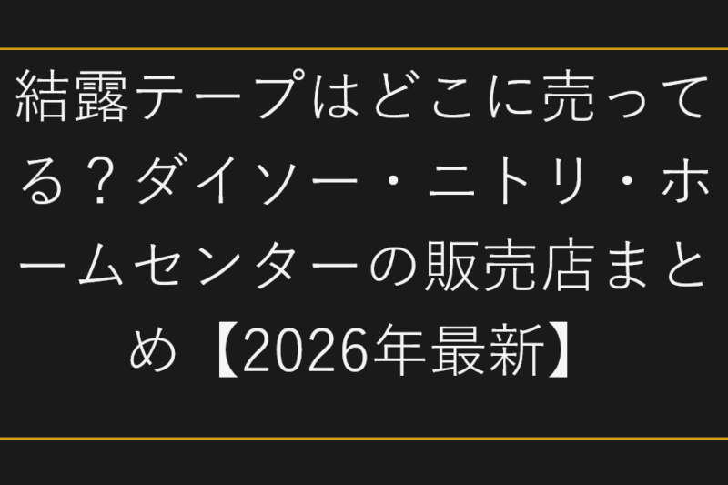 結露テープはどこに売ってる？ダイソー・ニトリ・ホームセンターの販売店まとめ【2026年最新】
