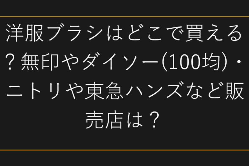 洋服ブラシはどこで買える？無印やダイソー(100均)・ニトリや東急ハンズなど販売店は？
