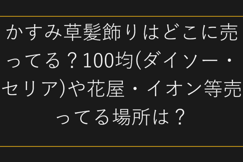 かすみ草髪飾りはどこに売ってる？100均(ダイソー・セリア)や花屋・イオン等売ってる場所は？