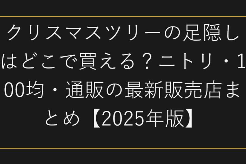 クリスマスツリーの足隠しはどこで買える？ニトリ・100均・通販の最新販売店まとめ【2025年版】