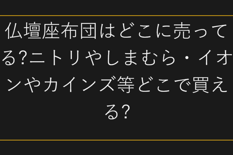 仏壇座布団はどこに売ってる?ニトリやしまむら・イオンやカインズ等どこで買える?