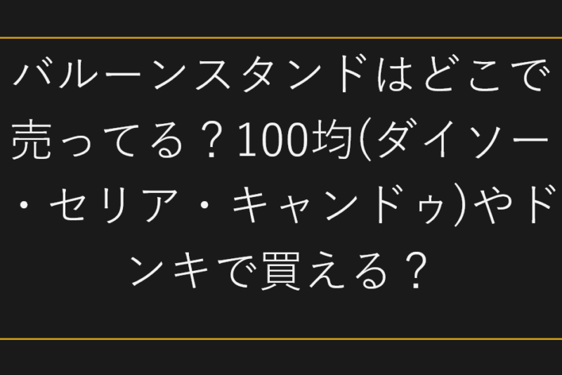 バルーンスタンドはどこで売ってる？100均(ダイソー・セリア・キャンドゥ)やドンキで買える？
