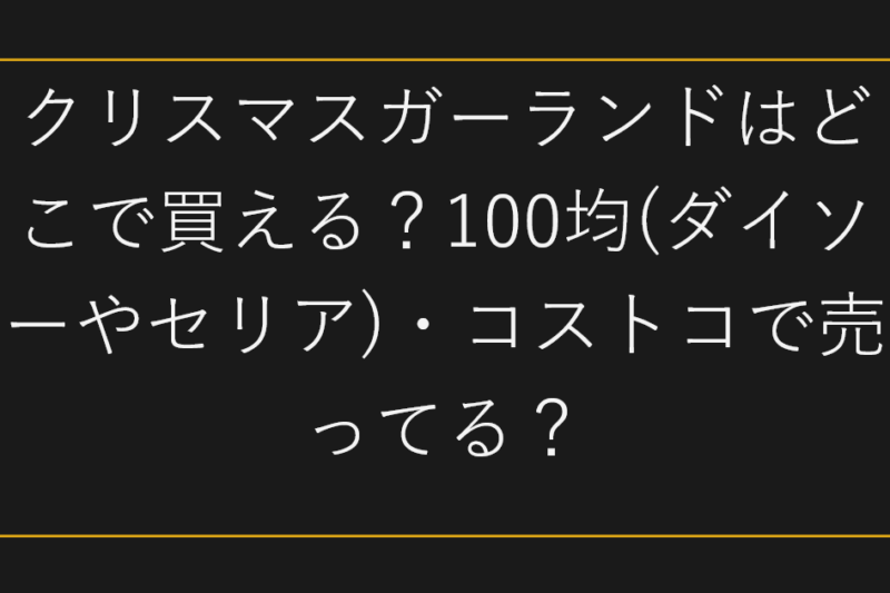 クリスマスガーランドはどこで買える？100均(ダイソーやセリア)・コストコで売ってる？