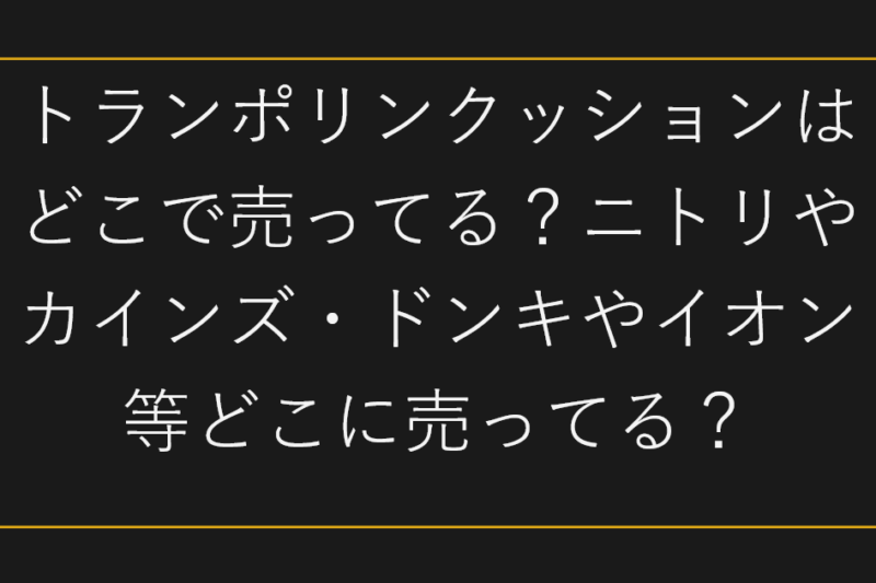 トランポリンクッションはどこで売ってる？ニトリやカインズ・ドンキやイオン等どこに売ってる？