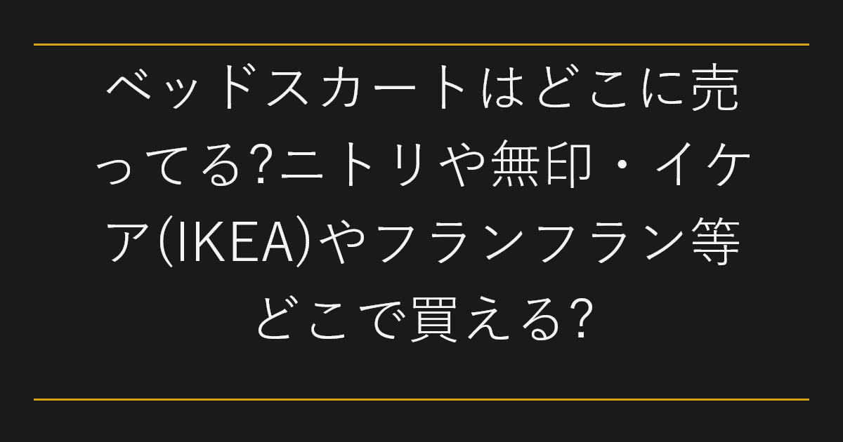 ベッドスカートはどこに売ってる