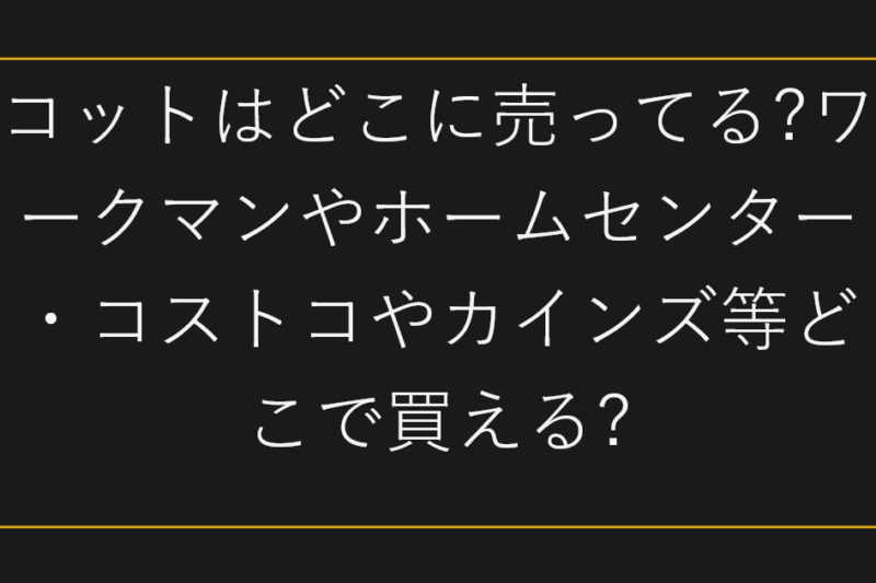 コットはどこに売ってる?ワークマンやホームセンター・コストコやカインズ等どこで買える?