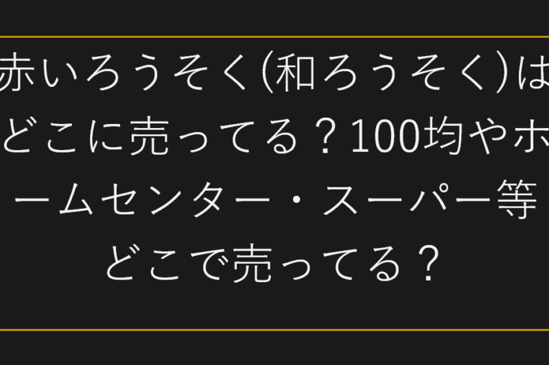 赤いろうそく(和ろうそく)はどこに売ってる？100均やホームセンター・スーパー等どこで売ってる？