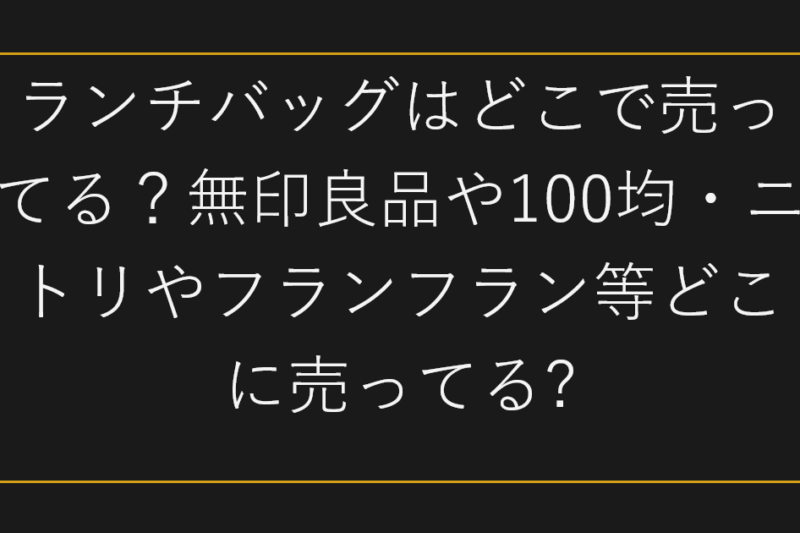 ランチバッグはどこで売ってる？無印良品や100均・ニトリやフランフラン等どこに売ってる?