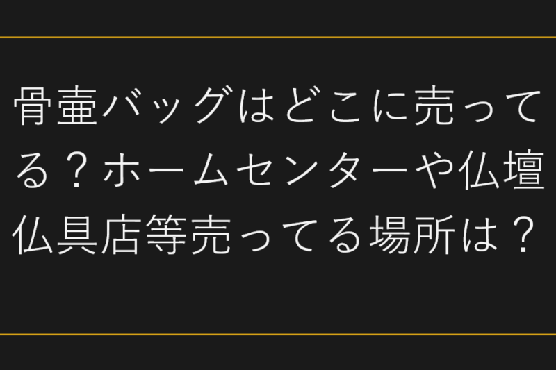 骨壷バッグはどこに売ってる？ホームセンターや仏壇仏具店等売ってる場所は？