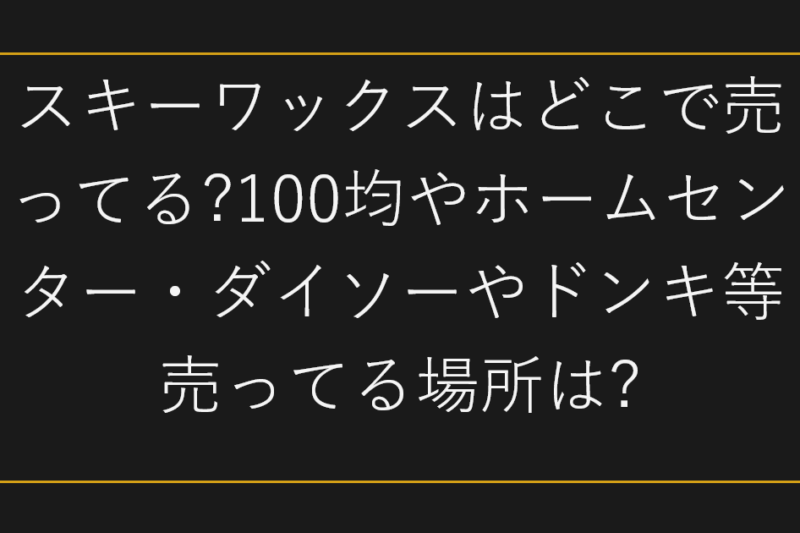 スキーワックスはどこで売ってる?100均やホームセンター・ダイソーやドンキ等売ってる場所は?
