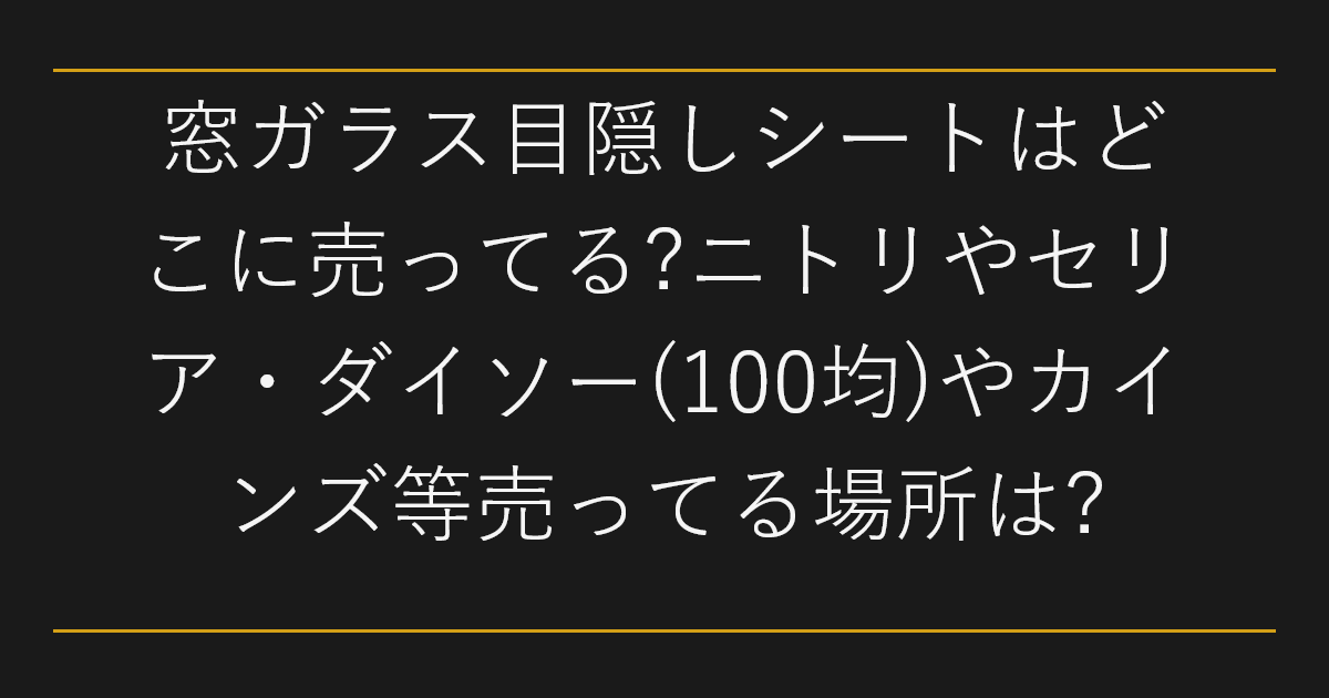 窓ガラス目隠しシートはどこに売ってる