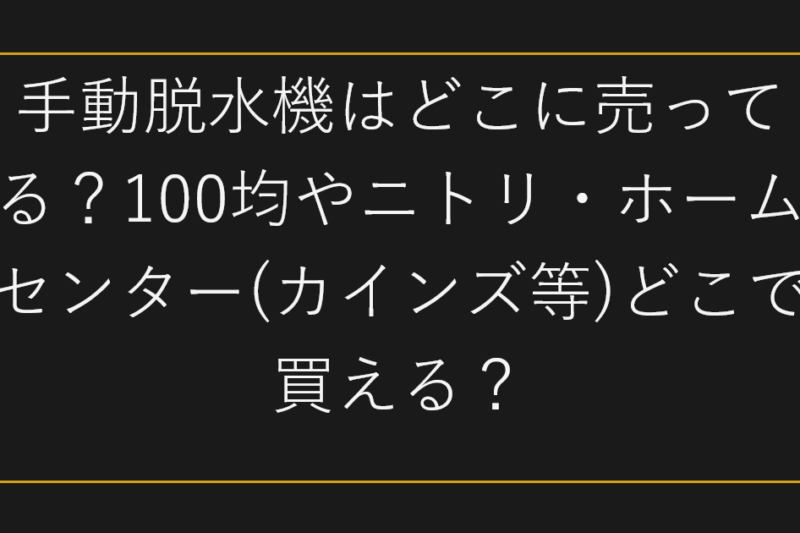 手動脱水機はどこに売ってる？100均やニトリ・ホームセンター(カインズ等)どこで買える？