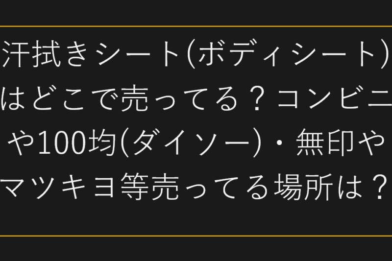 汗拭きシート(ボディシート)はどこで売ってる？コンビニや100均(ダイソー)・無印やマツキヨ等売ってる場所は？