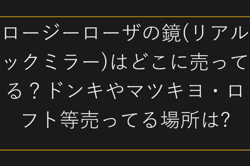 ロージーローザの鏡(リアルックミラー)はどこに売ってる？ドンキやマツキヨ・ロフト等売ってる場所は?